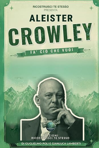 Aleister Crowley: Fa&rsquo; ci&ograve; che vuoi. Vita, opere, dottrina ed eredit&agrave; del profeta di Thelema